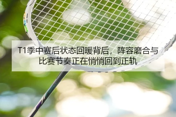 T1季中赛后状态回暖背后，阵容磨合与比赛节奏正在悄悄回到正轨